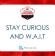 Stay Curious and W.A.I.T